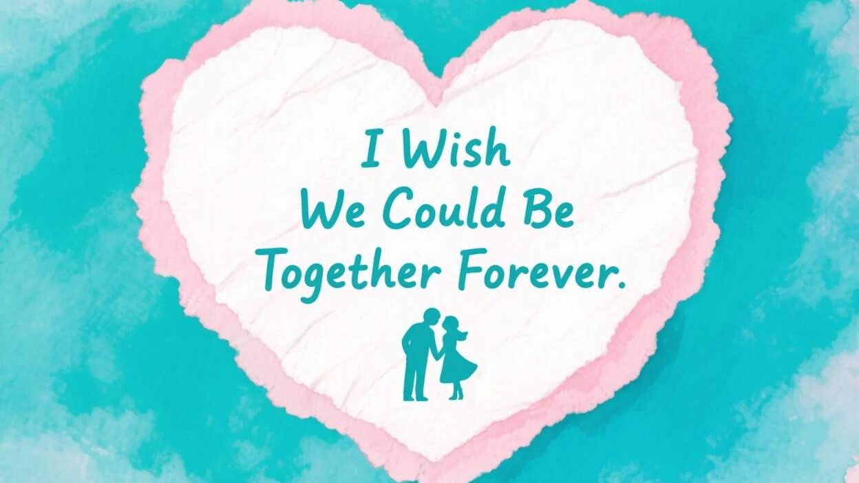 I Wish We Could Be Together Forever